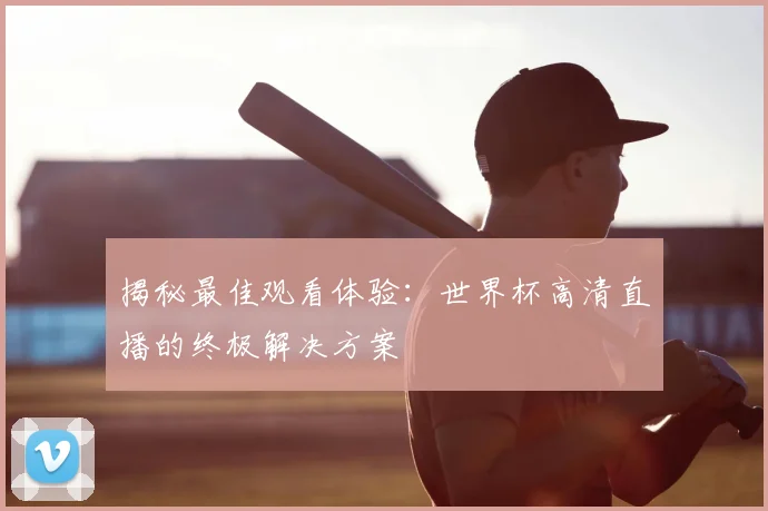 揭秘最佳观看体验：世界杯高清直播的终极解决方案