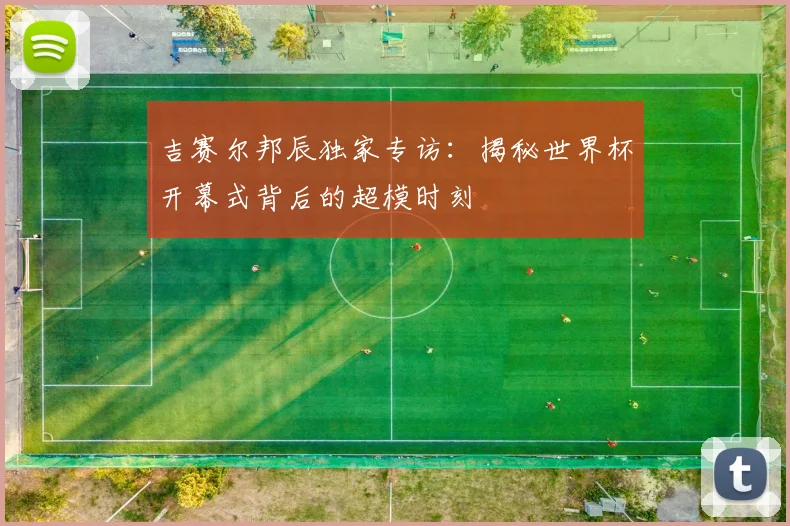吉赛尔邦辰独家专访:揭秘世界杯开幕式背后的超模时刻