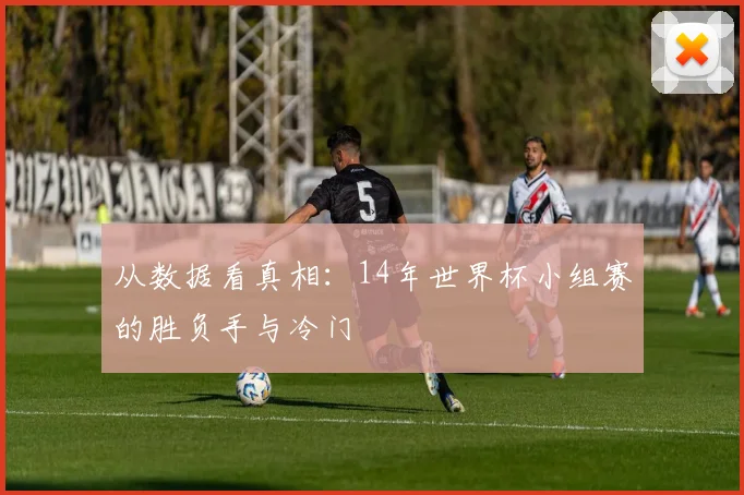 从数据看真相：14年世界杯小组赛的胜负手与冷门