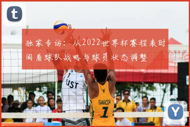 独家专访:从2022世界杯赛程表时间看球队战略与球员状态调整