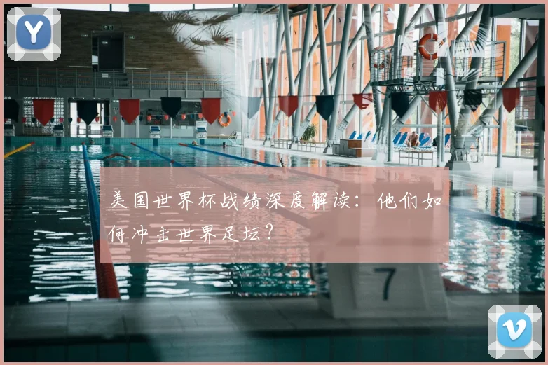 美国世界杯战绩深度解读:他们如何冲击世界足坛?