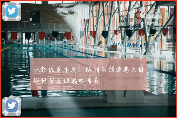 从数据看本质：欧洲区预选赛关键战役背后的战略博弈
