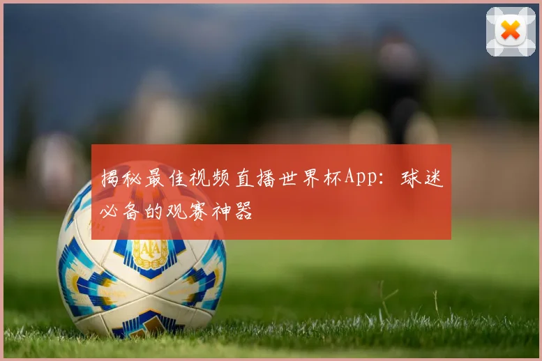 揭秘最佳视频直播世界杯App：球迷必备的观赛神器