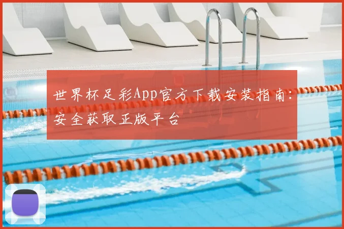 世界杯足彩App官方下载安装指南:安全获取正版平台