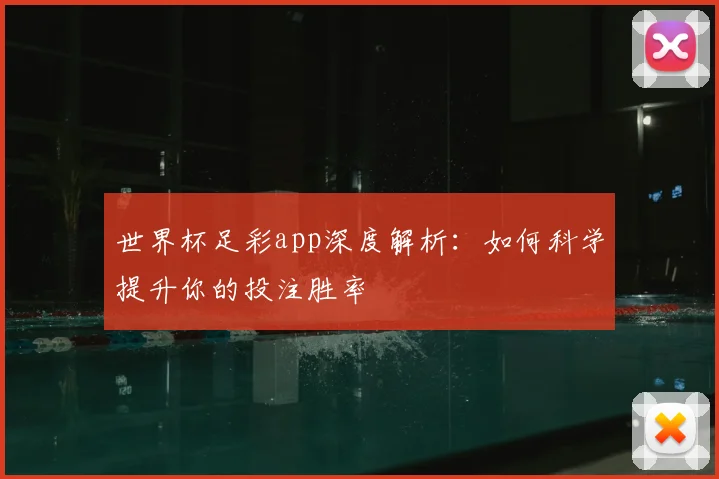 世界杯足彩app深度解析:如何科学提升你的投注胜率