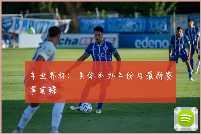 年世界杯:具体举办年份与最新赛事前瞻