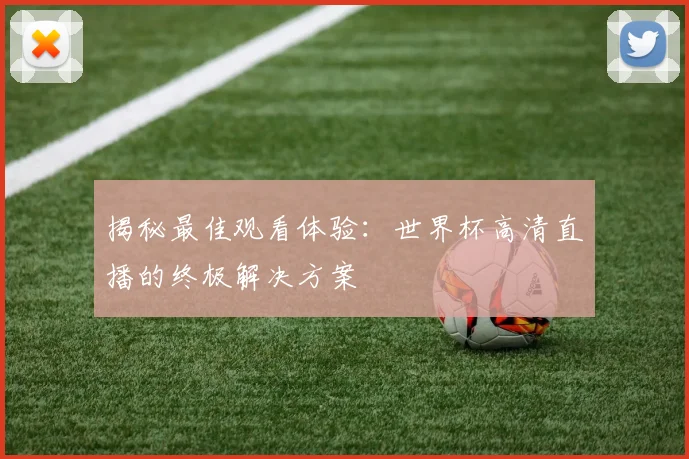 揭秘最佳观看体验：世界杯高清直播的终极解决方案