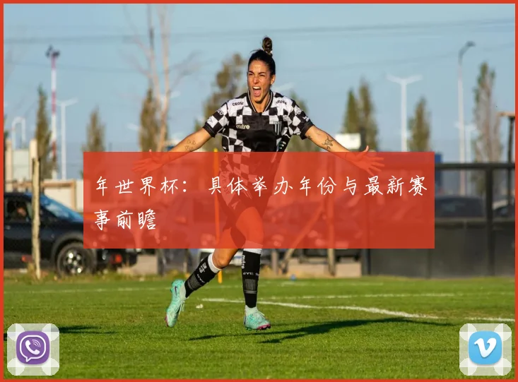 年世界杯:具体举办年份与最新赛事前瞻