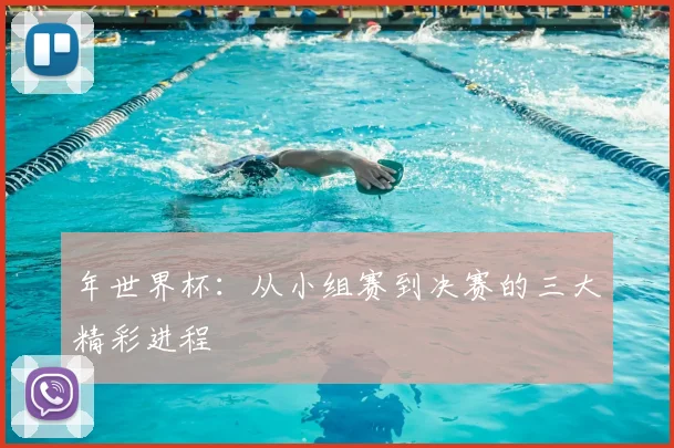 年世界杯：从小组赛到决赛的三大精彩进程