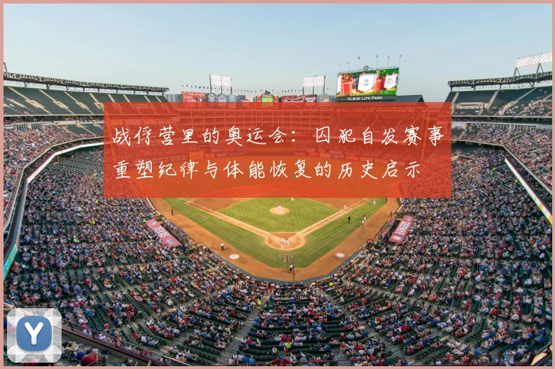 战俘营里的奥运会：囚犯自发赛事重塑纪律与体能恢复的历史启示