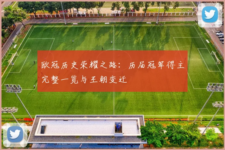 欧冠历史荣耀之路：历届冠军得主完整一览与王朝变迁