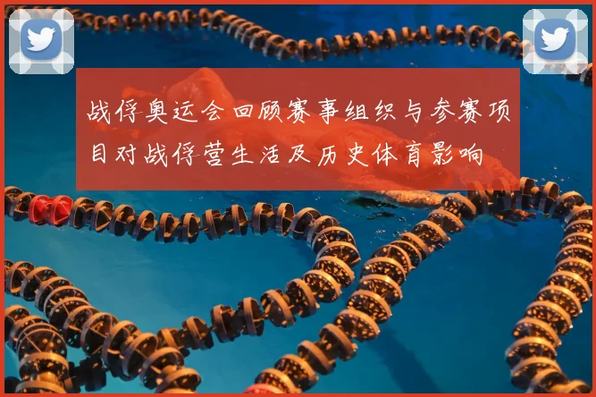 战俘奥运会回顾赛事组织与参赛项目对战俘营生活及历史体育影响