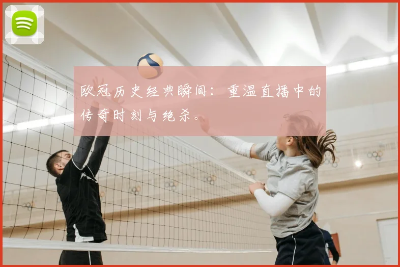 欧冠历史经典瞬间：重温直播中的传奇时刻与绝杀。