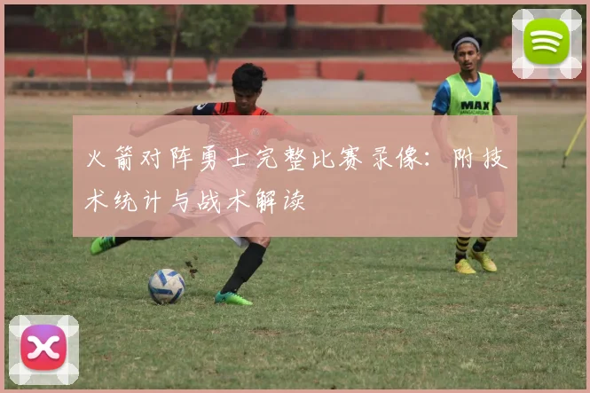 火箭对阵勇士完整比赛录像：附技术统计与战术解读