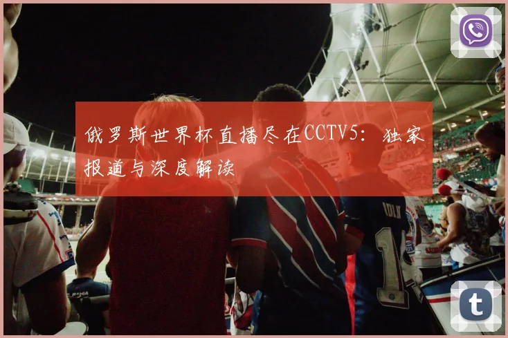 俄罗斯世界杯直播尽在CCTV5：独家报道与深度解读